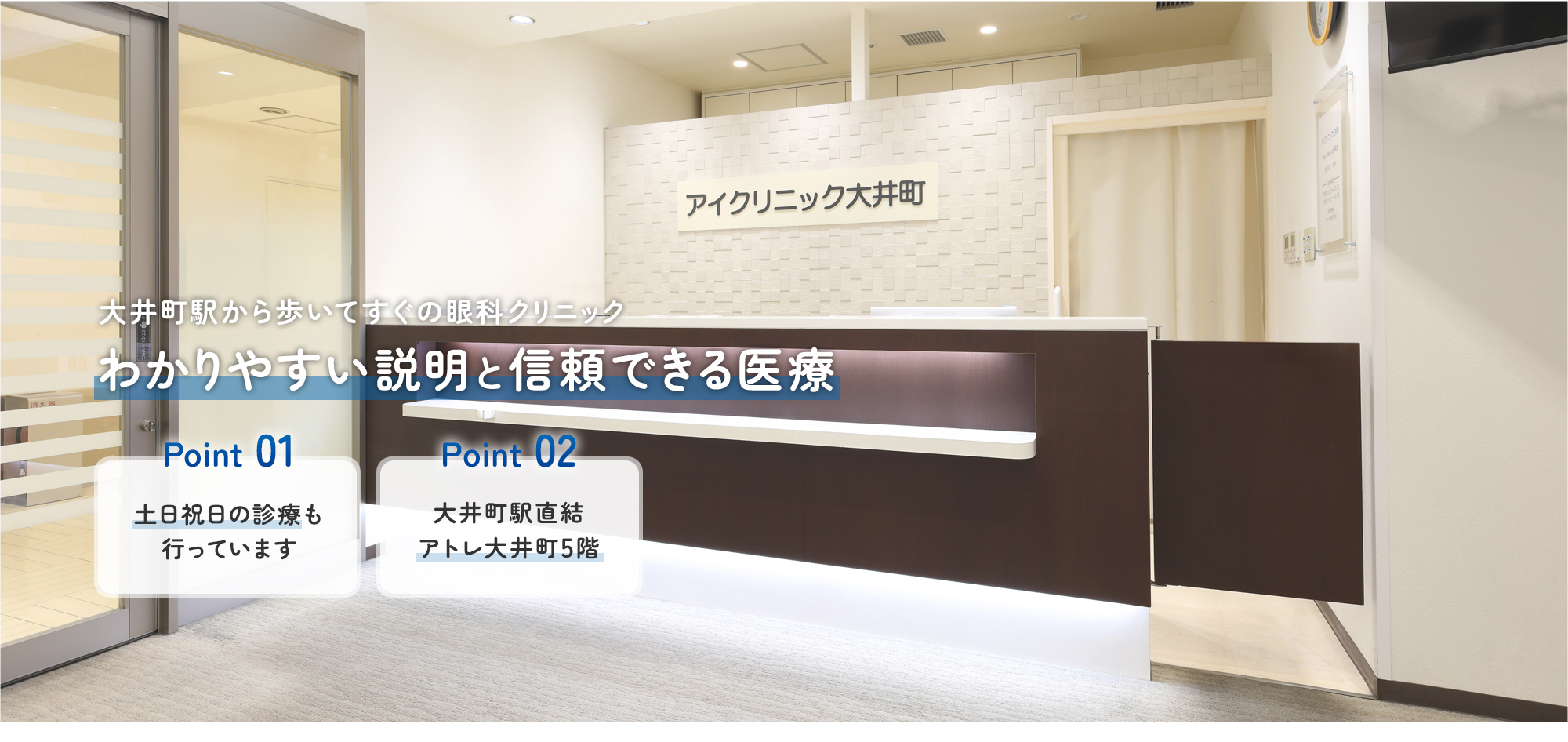 【大井町駅から歩いてすぐの眼科クリニック】わかりやすい説明と信頼できる医療【Point01 | 土日祝日の診療も 行っています】【Point02 | 大井町駅直結 アトレ大井町5階】