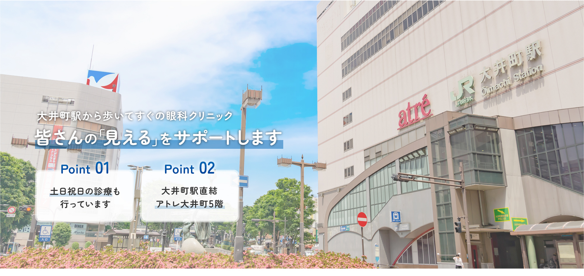 【大井町駅から歩いてすぐの眼科クリニック】皆さんの「見える」をサポートします【Point01 | 土日祝日の診療も 行っています】【Point02 | 大井町駅直結 アトレ大井町5階】